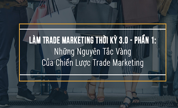 Phần 1: Những nguyên tắc vàng của chiến lược Trade Marketing